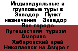 Индивидуальные и групповые туры в Эквадор › Пункт назначения ­ Эквадор - Все города Путешествия, туризм » Америка   . Хабаровский край,Николаевск-на-Амуре г.